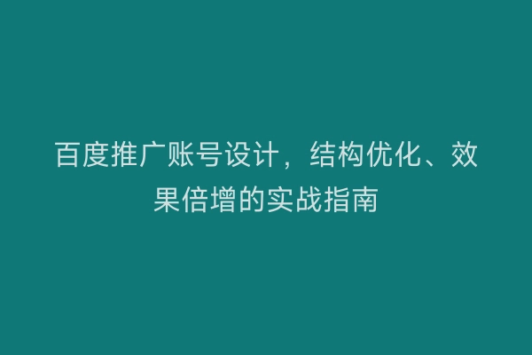 百度推广账号设计，结构优化、效果倍增的实战指南