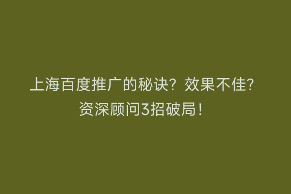 上海百度推广的秘诀？效果不佳？资深顾问3招破局！
