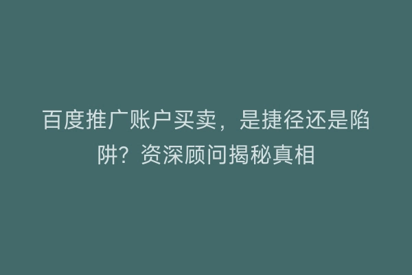 百度推广账户买卖，是捷径还是陷阱？资深顾问揭秘真相