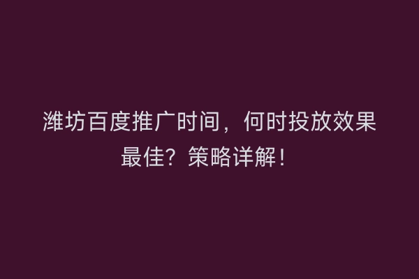 潍坊百度推广时间，何时投放效果最佳？策略详解！
