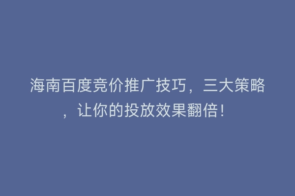 海南百度竞价推广技巧，三大策略，让你的投放效果翻倍！