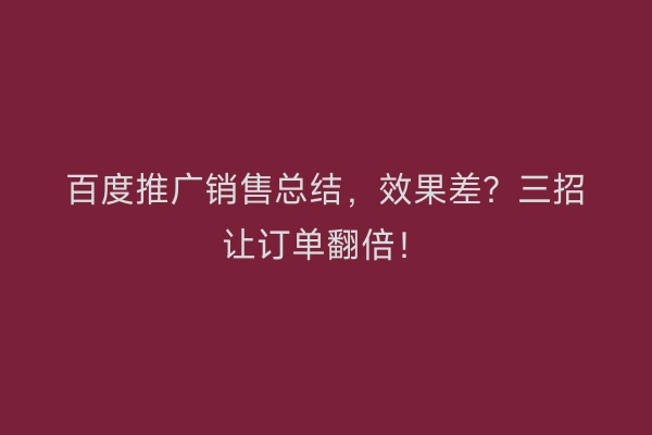 百度推广销售总结，效果差？三招让订单翻倍！