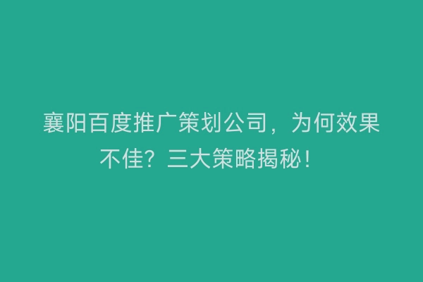 襄阳百度推广策划公司，为何效果不佳？三大策略揭秘！