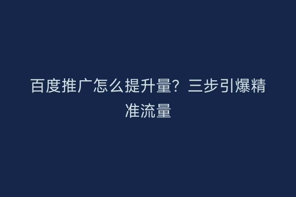 百度推广怎么提升量？三步引爆精准流量