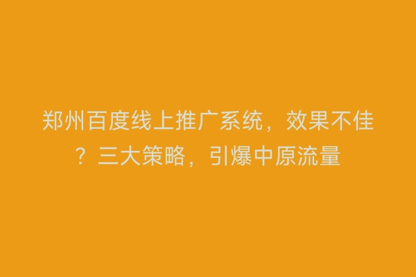郑州百度线上推广系统，效果不佳？三大策略，引爆中原流量