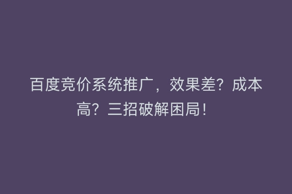 百度竞价系统推广，效果差？成本高？三招破解困局！