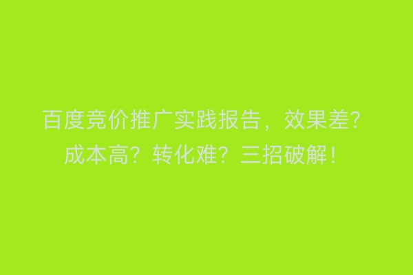 百度竞价推广实践报告，效果差？成本高？转化难？三招破解！