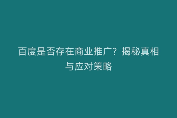 百度是否存在商业推广？揭秘真相与应对策略