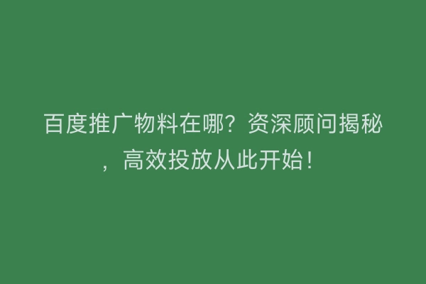 百度推广物料在哪？资深顾问揭秘，高效投放从此开始！