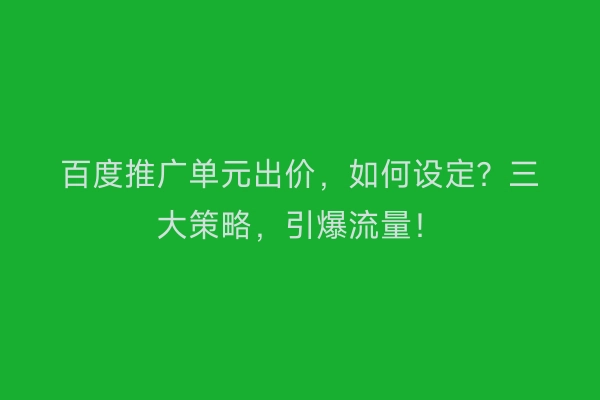 百度推广单元出价，如何设定？三大策略，引爆流量！