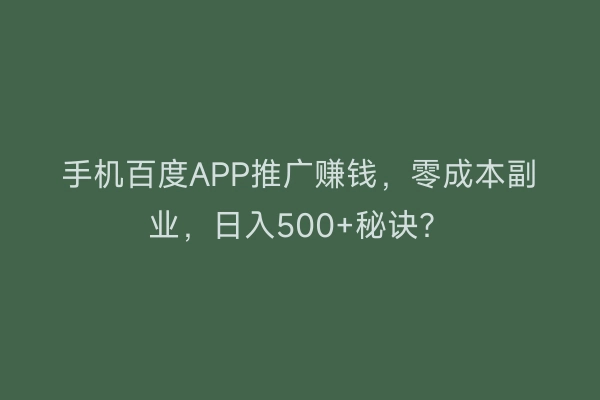 手机百度APP推广赚钱，零成本副业，日入500+秘诀？