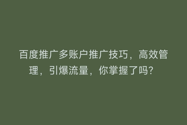 百度推广多账户推广技巧，高效管理，引爆流量，你掌握了吗？