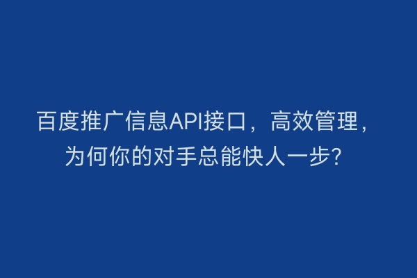 百度推广信息API接口，高效管理，为何你的对手总能快人一步？