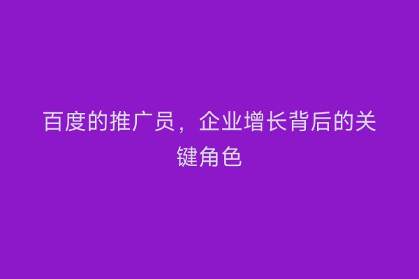 百度的推广员,企业增长背后的关键角色
