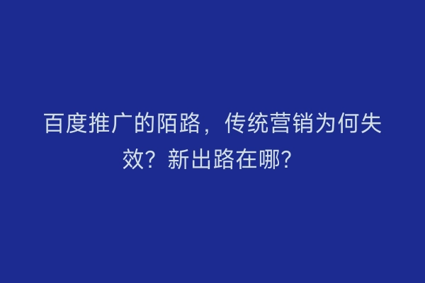 百度推广的陌路，传统营销为何失效？新出路在哪？