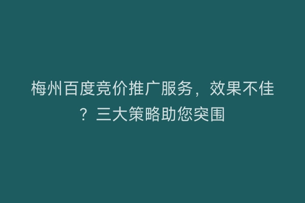 梅州百度竞价推广服务，效果不佳？三大策略助您突围