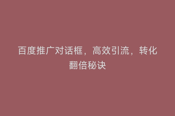 百度推广对话框，高效引流，转化翻倍秘诀