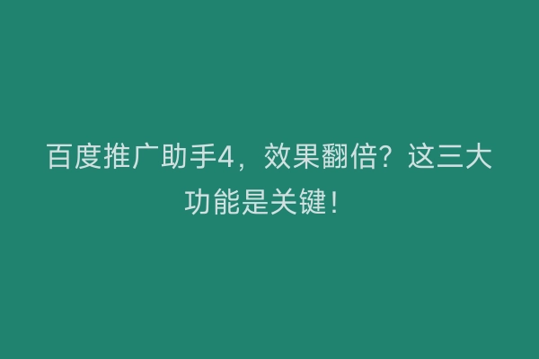 百度推广助手4，效果翻倍？这三大功能是关键！
