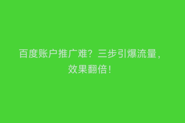 百度账户推广难？三步引爆流量，效果翻倍！