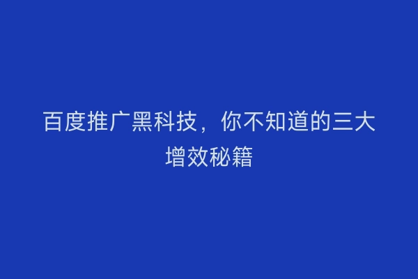 百度推广黑科技，你不知道的三大增效秘籍