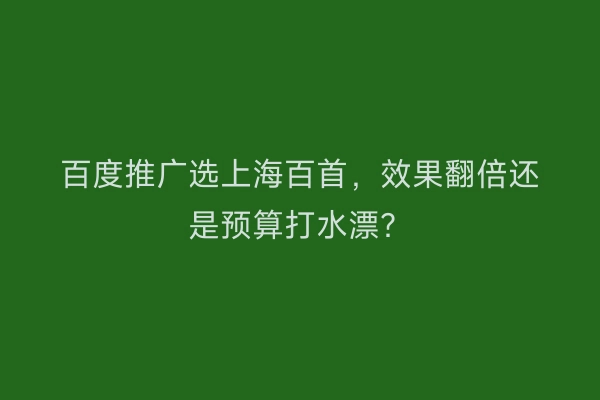 百度推广选上海百首，效果翻倍还是预算打水漂？