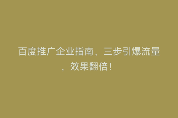 百度推广企业指南，三步引爆流量，效果翻倍！