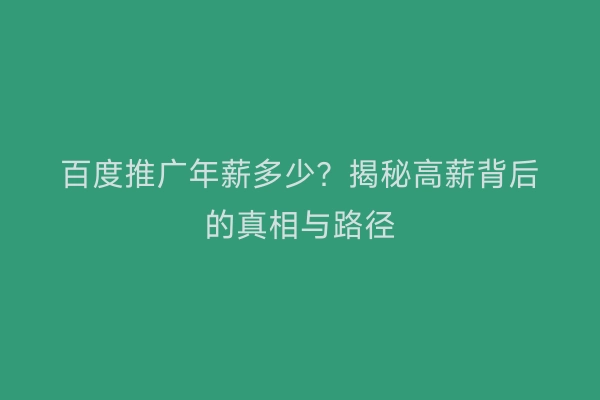 百度推广年薪多少？揭秘高薪背后的真相与路径