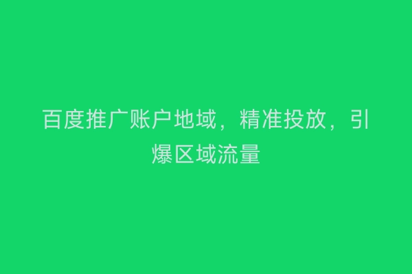 百度推广账户地域，精准投放，引爆区域流量