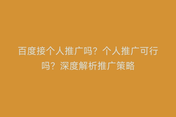 百度接个人推广吗？个人推广可行吗？深度解析推广策略