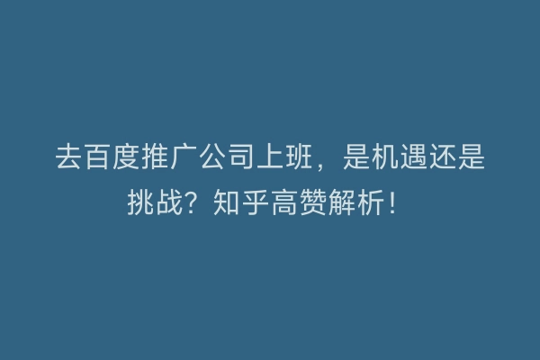 去百度推广公司上班，是机遇还是挑战？知乎高赞解析！