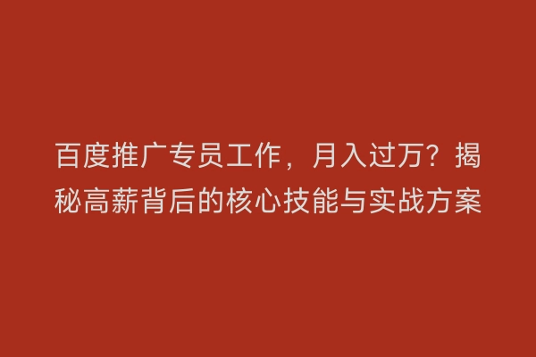 百度推广专员工作，月入过万？揭秘高薪背后的核心技能与实战方案