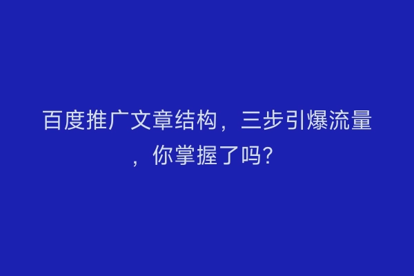 百度推广文章结构，三步引爆流量，你掌握了吗？