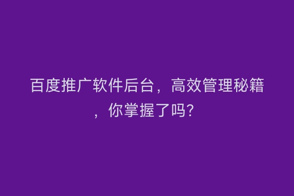 百度推广软件后台，高效管理秘籍，你掌握了吗？