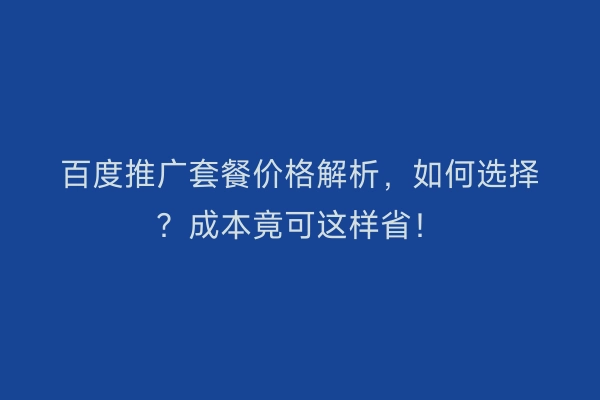百度推广套餐价格解析，如何选择？成本竟可这样省！