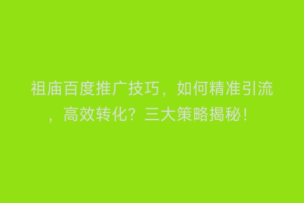 祖庙百度推广技巧，如何精准引流，高效转化？三大策略揭秘！