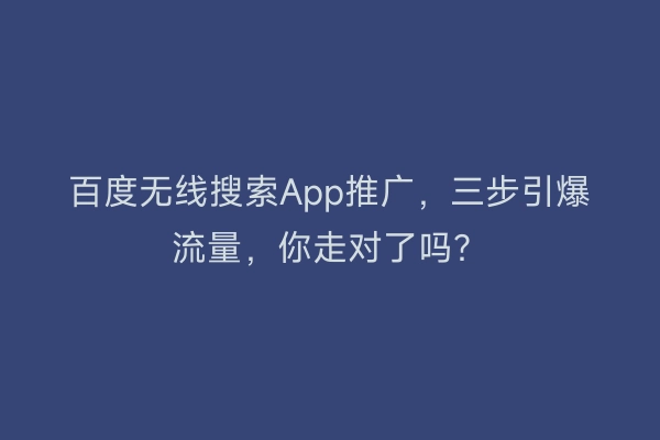 百度无线搜索App推广，三步引爆流量，你走对了吗？