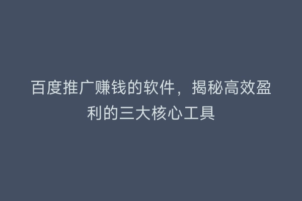 百度推广赚钱的软件，揭秘高效盈利的三大核心工具
