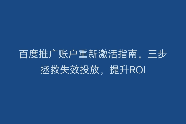 百度推广账户重新激活指南，三步拯救失效投放，提升ROI