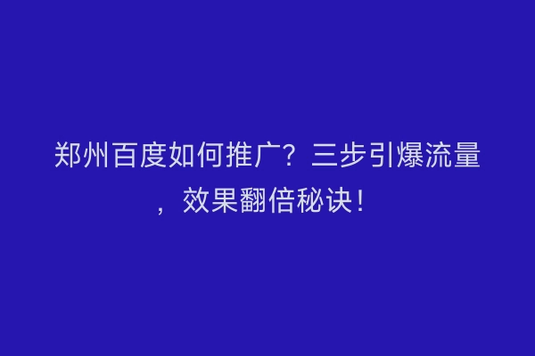 郑州百度如何推广？三步引爆流量，效果翻倍秘诀！