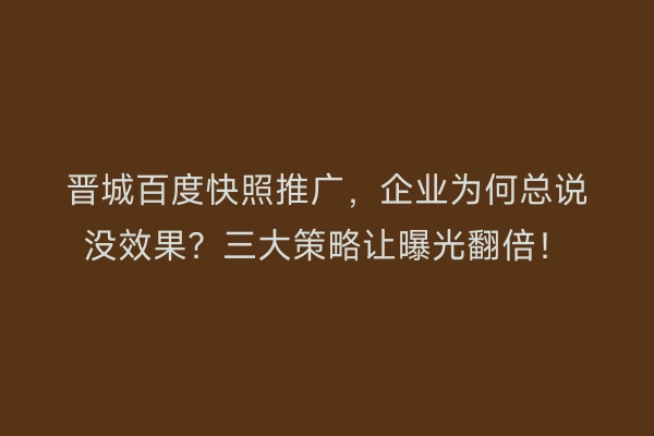 晋城百度快照推广，企业为何总说没效果？三大策略让曝光翻倍！