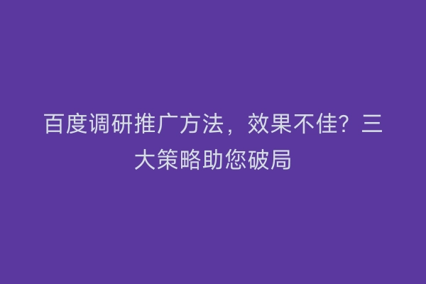 百度调研推广方法，效果不佳？三大策略助您破局