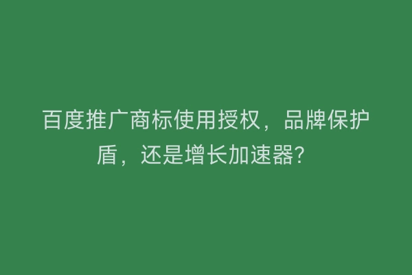百度推广商标使用授权，品牌保护盾，还是增长加速器？