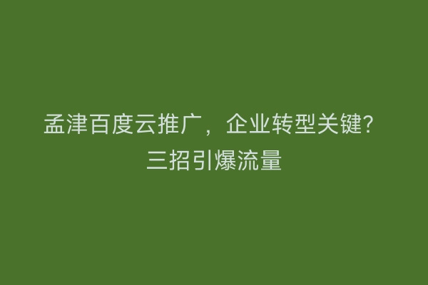 孟津百度云推广，企业转型关键？三招引爆流量