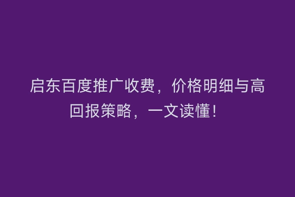 启东百度推广收费，价格明细与高回报策略，一文读懂！