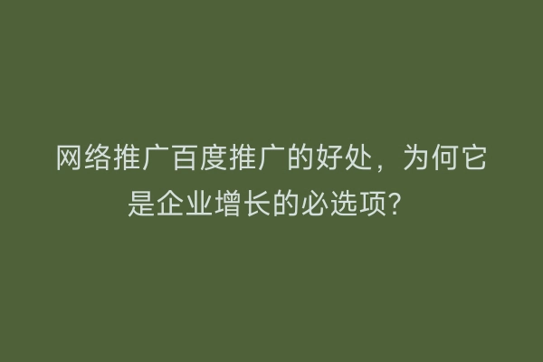 网络推广百度推广的好处，为何它是企业增长的必选项？