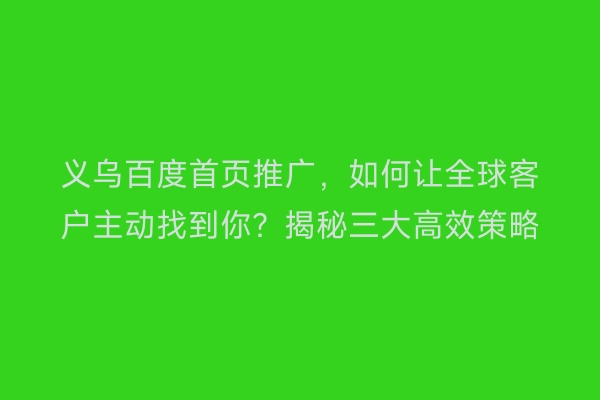 义乌百度首页推广，如何让全球客户主动找到你？揭秘三大高效策略