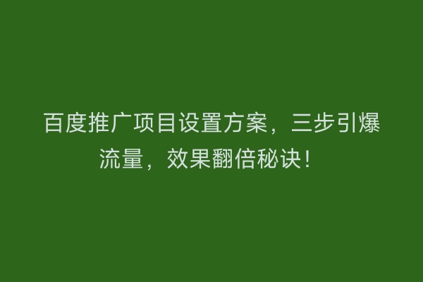 百度推广项目设置方案，三步引爆流量，效果翻倍秘诀！