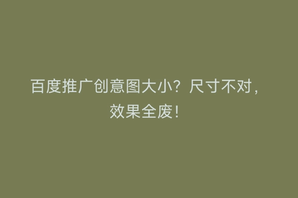 百度推广创意图大小？尺寸不对，效果全废！