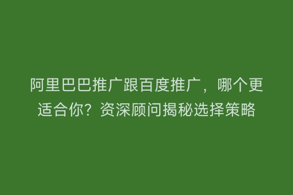 阿里巴巴推广跟百度推广，哪个更适合你？资深顾问揭秘选择策略