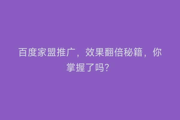 百度家盟推广，效果翻倍秘籍，你掌握了吗？